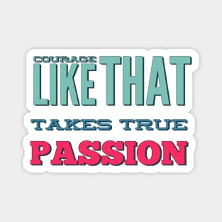 Courage Like That Takes True Passion Magnet