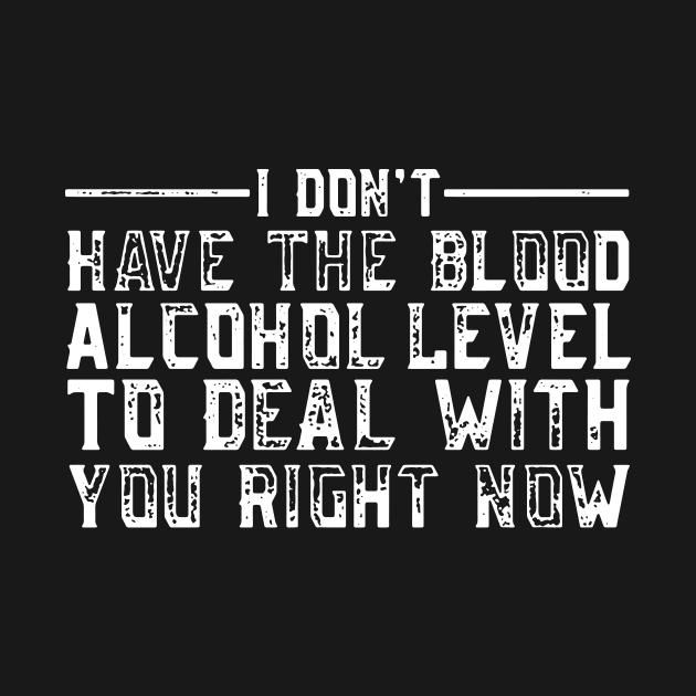 i don't have the blood alcohol level to deal with you right now by TahliaHannell