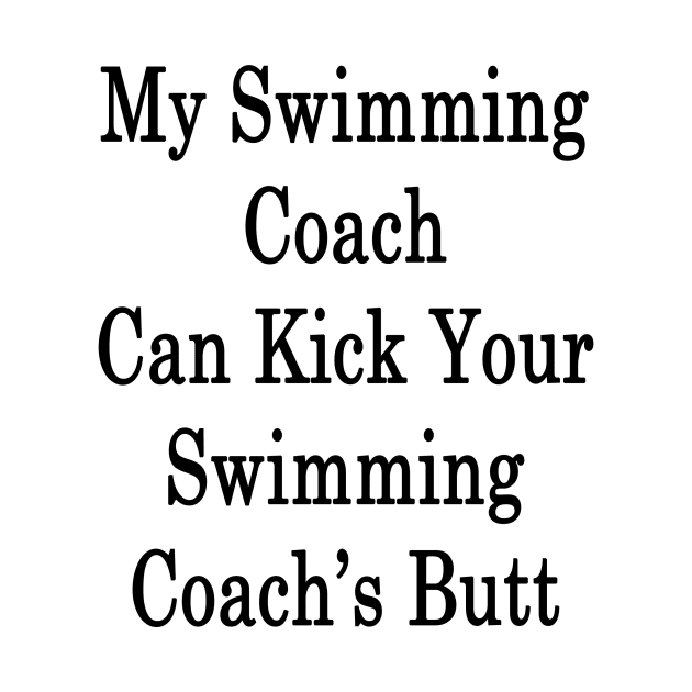 My Swimming Coach Can Kick You're Swimming Coach's Butt by supernova23