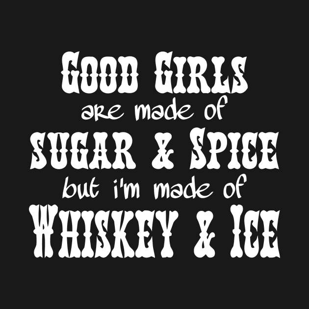 Good Girls Made Of Sugar & Spice, But I'm Made Of Whiskey & Ice by Jhonson30
