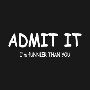 ADMIT IT I'm funnier than you T-Shirt