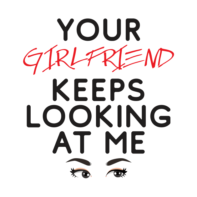 Your girlfriend keeps looking at me - A cheeky quote design to tease people around you! Available in T shirts, stickers, stationary and more! by Crazy Collective