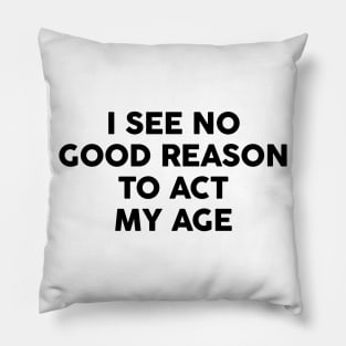 I see no good reason to act my age Pillow