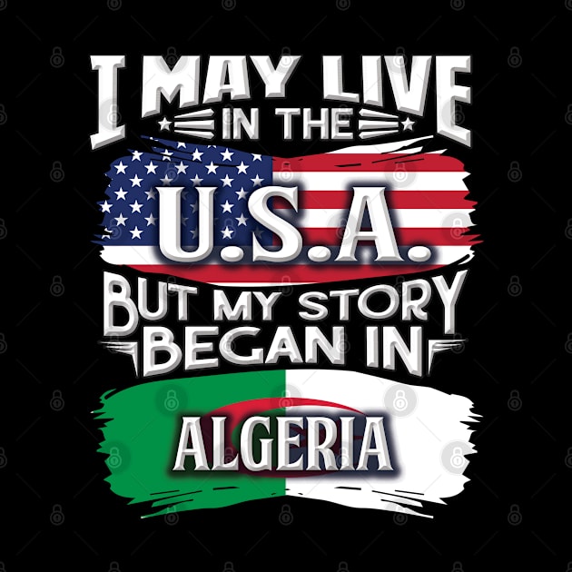 I May Live In The USA But My Story Began In Algeria - Gift For Algerian With Algerian Flag Heritage Roots From Algeria by giftideas