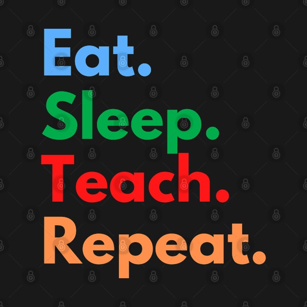 Eat. Sleep. Teach. Repeat. by Eat Sleep Repeat