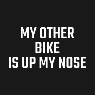 MY OTHER BIKE IS UP MY NOSE T-Shirt