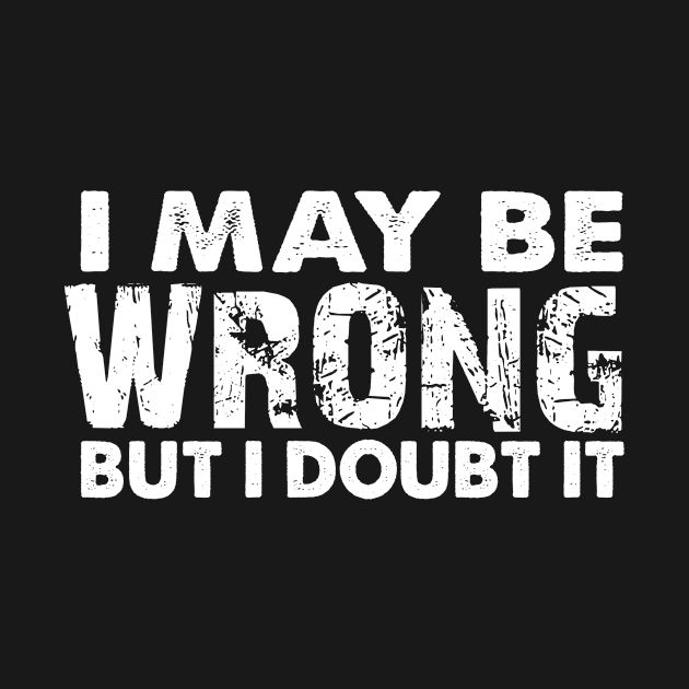 I May Be Wrong But I Doubt It by StarsDesigns