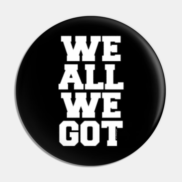 WE ALL WE GOT Pin by Samax