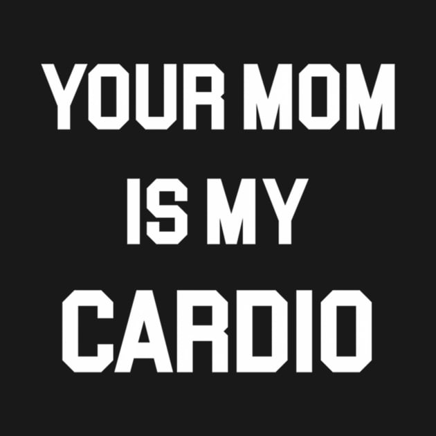 Your Mom Is My Cardio by klei-nhanss