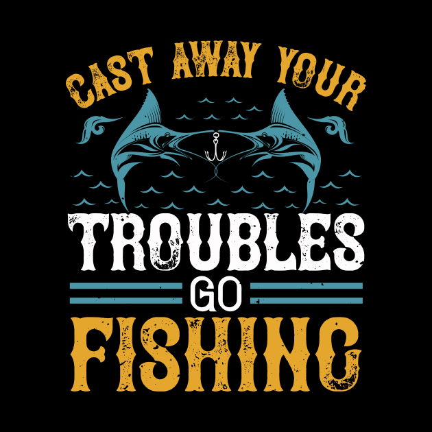 Cast Way Your Troubles Go Fishing by Aratack Kinder