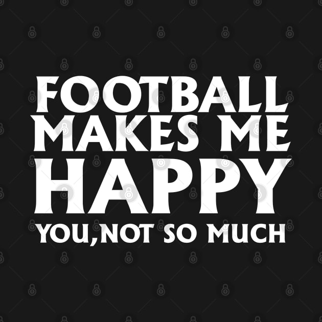 Football makes me happy, you not so much by Neoclassic Tees