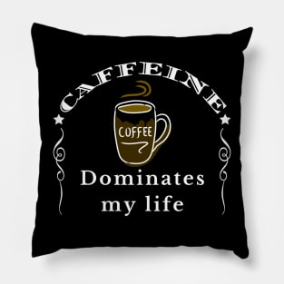 Caffeine Dominates my Life Pillow
