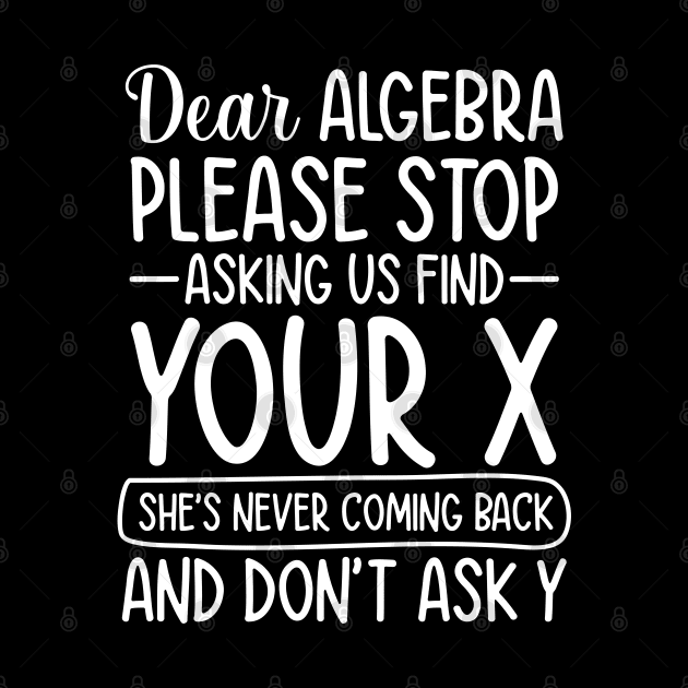 Dear Algebra Please Stop Asking Us To Find Your X by AngelBeez29