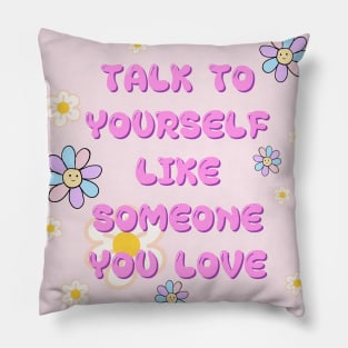 TALK TO YOURSELF LIKE SOMEONE YOU LOVE Pillow