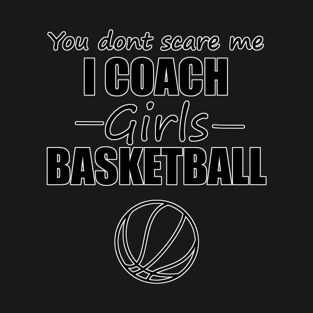 You Dont Scare Me I Coach Girls Basketball by Soomz