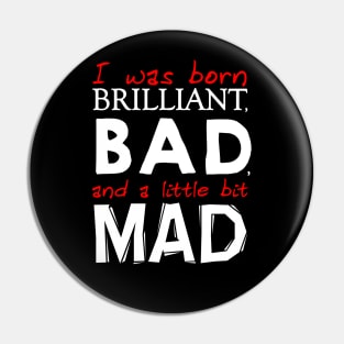 Born Brilliant Bad and a little bit Mad Pin