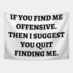 If you find me offensive. Then I suggest you quit finding me Tapestry