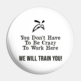 You Don't Have to Be Crazy to Work Here, We Will Train You ! Pin