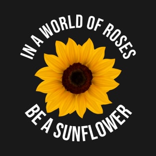 In A World Full Of Roses Be A Sunflower Amazing Quote T-Shirt