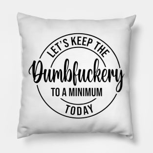 Let's Keep The Dumbfuckery To a Minimum Today Pillow