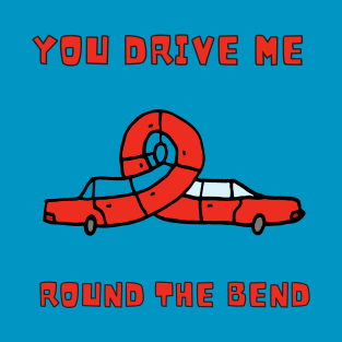 You drive me round the bend T-Shirt