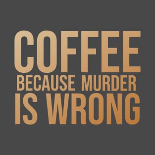 Coffee Because Murder Is Wrong T-Shirt