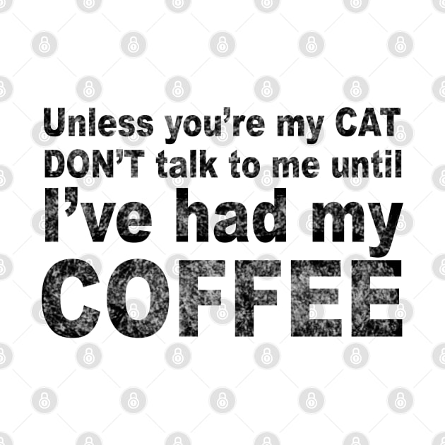 Unless You're My Cat Don't Talk to Me Until I've Had my Coffee by loeye