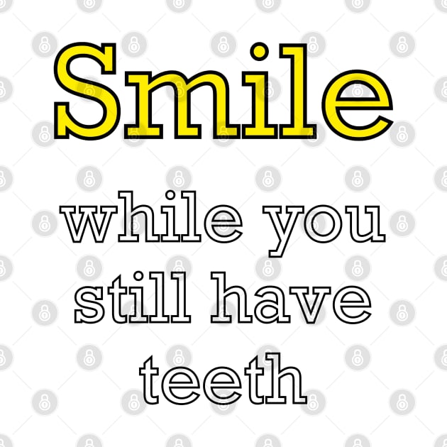 Inspirational motivational affirmation? Smile while you still have teeth - funny sarcasm motivational positivity by Artonmytee