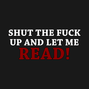 Shut the fuck up and let me READ! T-Shirt