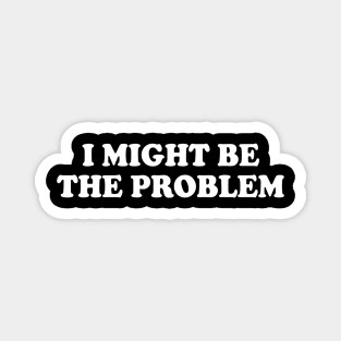 i might be the problem Magnet