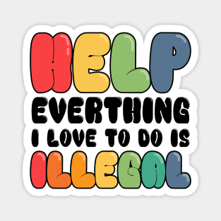 Help Everything I Love to do is illegal Magnet