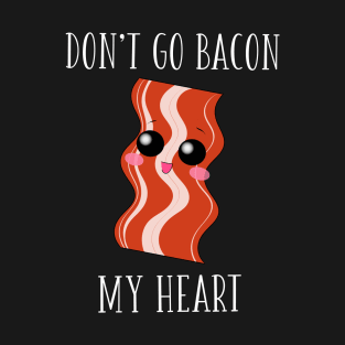 Don't Go Bacon My Heart T-Shirt