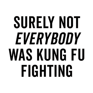 Surely Not Everybody Was Kung Fu Fighting T-Shirt