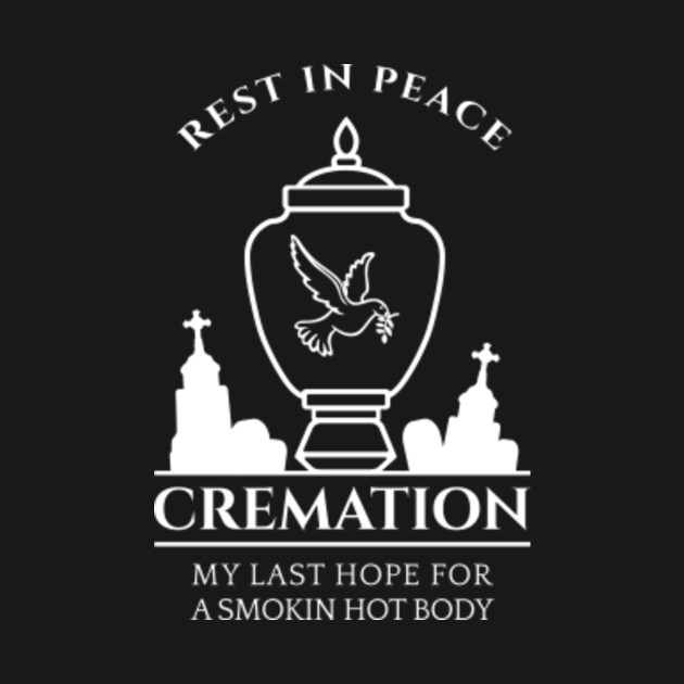 Discover Cremation My Last Hope For A Smokin' Hot Body - Funny Quote - T-Shirt