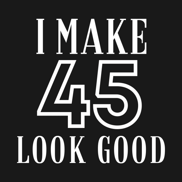 I Make 45 Look Good by twentysevendstudio