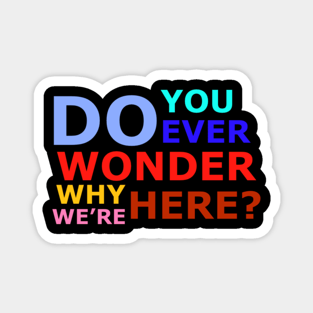 Do you ever wonder why we’re here? Magnet by Fenris567