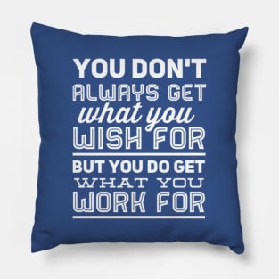 You don't always get what you wish for, but you do get what you work for Pillow