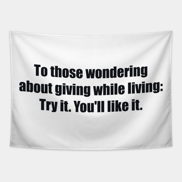 To those wondering about giving while living Try it. You'll like it Tapestry by BL4CK&WH1TE 