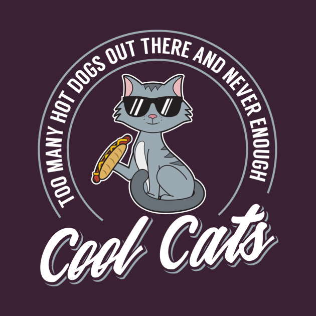 Too Many Hot Dogs Out There And Never Enough Cool Cats Funny Cat