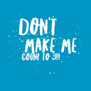 Don't MAKE Me Count to 3!!! T-Shirt