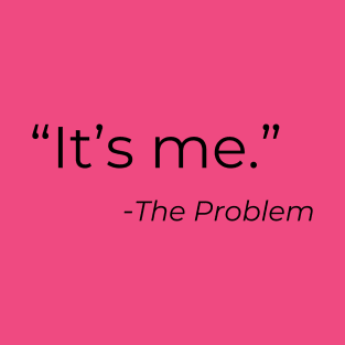 It’s me, the problem T-Shirt