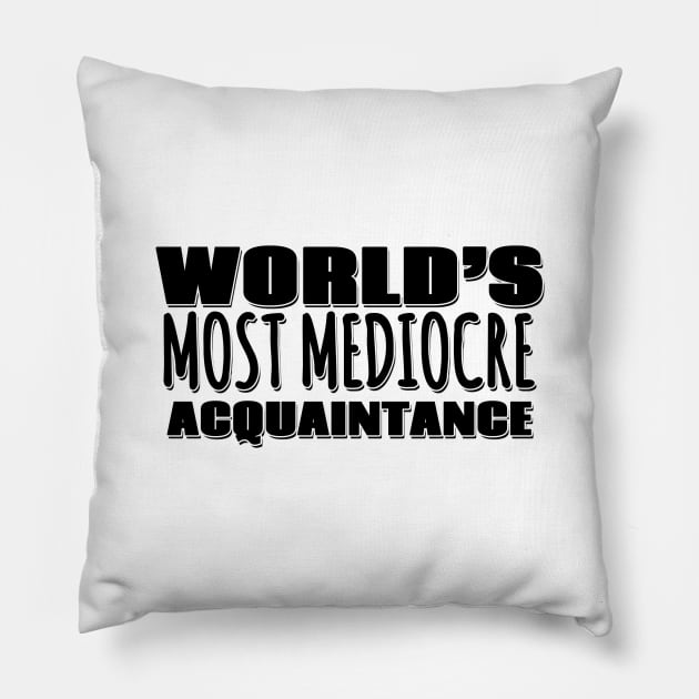 World's Most Mediocre Acquaintance Pillow by Mookle