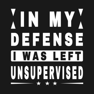 In My Defense I Was Left Unsupervised T-Shirt