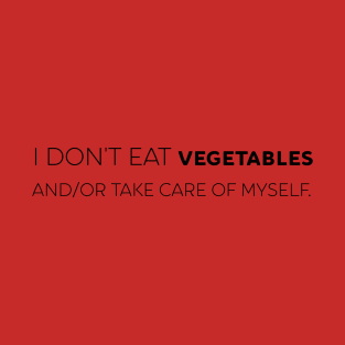 I don't eat vegetables and/or take care of myself T-Shirt