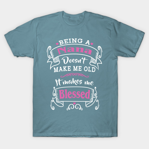 Disover Being A Nana Doesn't Make Me Old It Makes Me Blessed - Being A Nana - T-Shirt