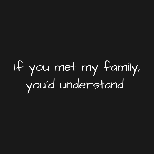 If you met my family, you'd understand by CheekyClothingGifts