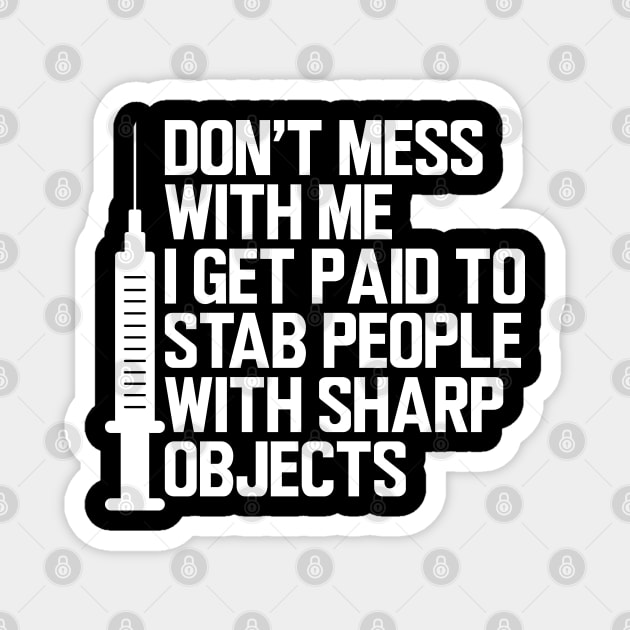 Nurse - Don't mess with me I get paid to stab people with sharp objects w Magnet by KC Happy Shop