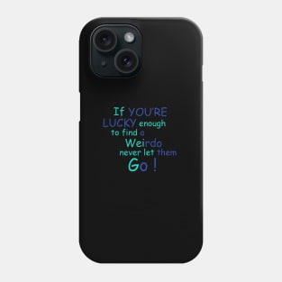 If You're Lucky Enough to find a weirdo never let them Go ! Phone Case