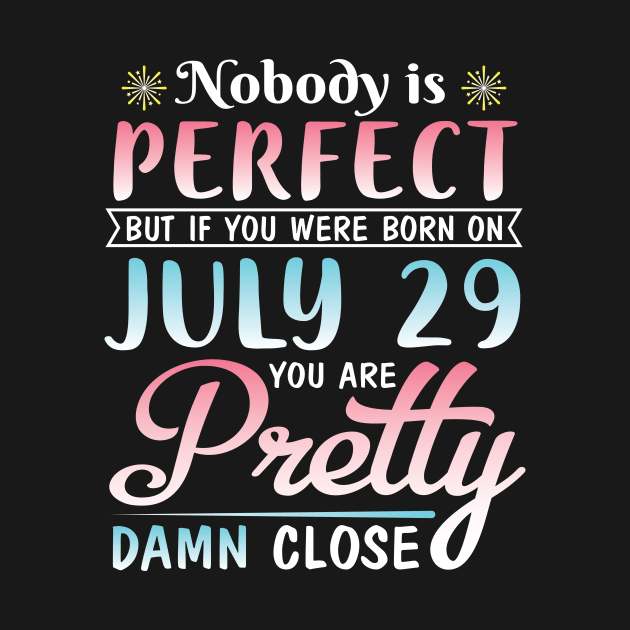Nobody Is Perfect But If You Were Born On July 29 You Are Pretty Damn Close Happy Birthday To Me You by bakhanh123
