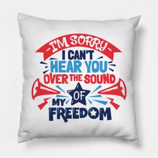 Sorry I Can't Hear You Over The Sound Of My Freedom 4th July Pillow